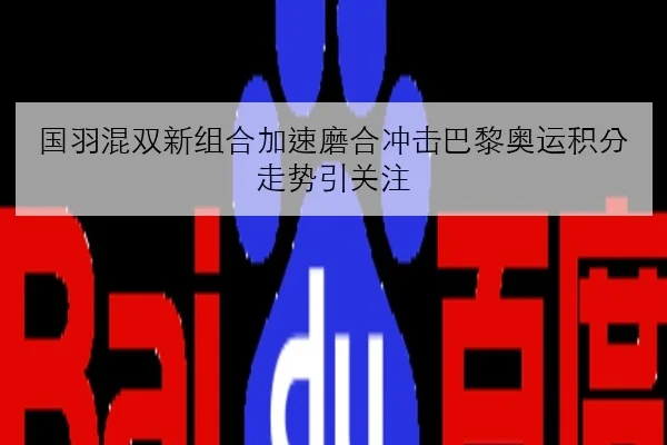 国羽混双新组合加速磨合冲击巴黎奥运积分走势引关注