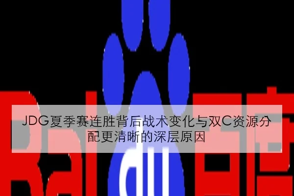 JDG夏季赛连胜背后战术变化与双C资源分配更清晰的深层原因